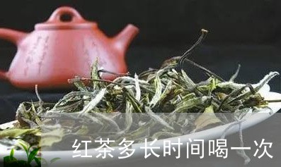 红茶多长时间喝一次/2023031966361