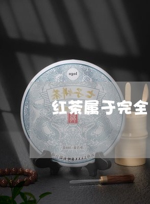 红茶属于完全发酵吗/2023041505169