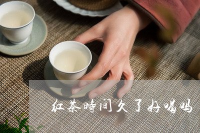 红茶时间久了好喝吗/2023041593737