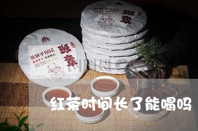 红茶时间长了能喝吗/2023041592837