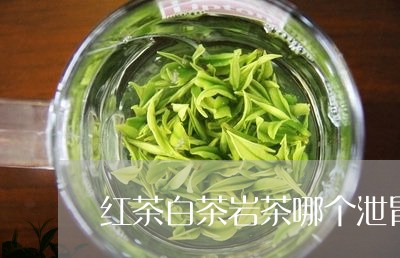 红茶白茶岩茶哪个泄胃火/2023032766152