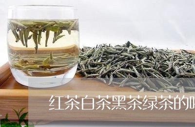 红茶白茶黑茶绿茶的喝法/2023032753037