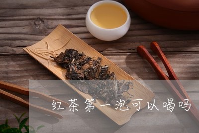 红茶第一泡可以喝吗/2023041522707