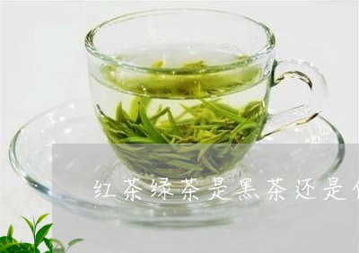 红茶绿茶是黑茶还是白茶/2023032780682