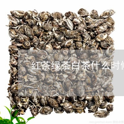 红茶绿茶白茶什么时候喝/2023032736270