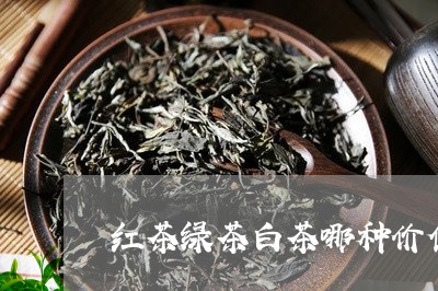 红茶绿茶白茶哪种价值高/2023032703916