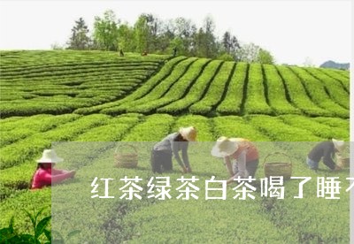 红茶绿茶白茶喝了睡不着/2023032744818