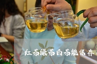 红茶绿茶白茶能保存多久/2023032756048