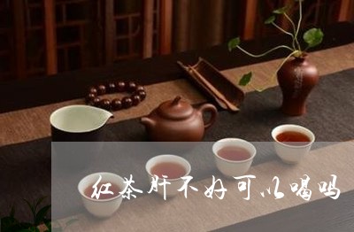 红茶肝不好可以喝吗/2023041526159