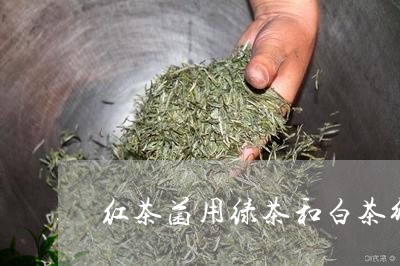 红茶菌用绿茶和白茶行吗/2023032791705