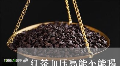 红茶血压高能不能喝/2023031980617