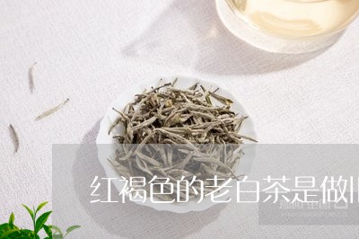 红褐色的老白茶是做旧吗/2023032770291