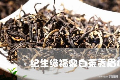 纪生缘福鼎白茶贡眉价格/2023032731386