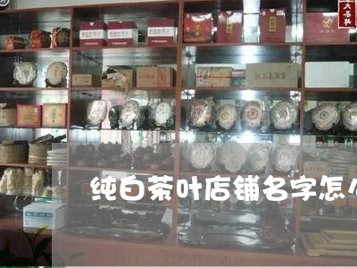 纯白茶叶店铺名字怎么取/2023032780605