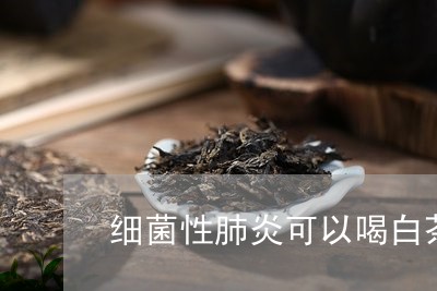 细菌性肺炎可以喝白茶吗/2023032705158