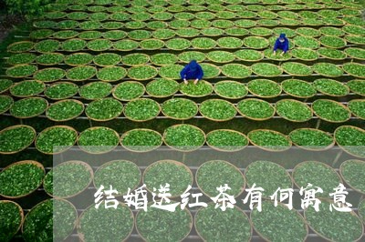 结婚送红茶有何寓意/2023032073716