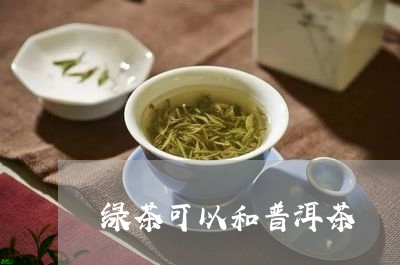 绿茶可以和普洱茶/2023041332825