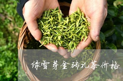 绿雪芽金砖礼茶价格/2023032109591