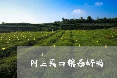 网上买口粮茶好吗/2023031861492