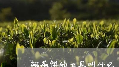 翘茶饼的工具叫什么/2023032066048