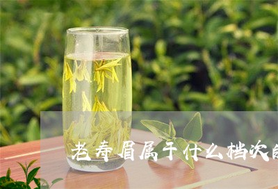 老寿眉属于什么档次的茶/2023032739472