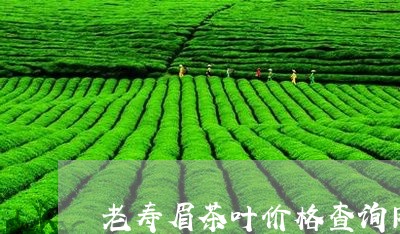 老寿眉茶叶价格查询网站/2023032772703