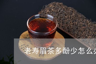 老寿眉茶多酚少怎么办呢/2023032782748