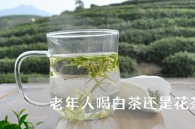 老年人喝白茶还是花茶好/2023032753703