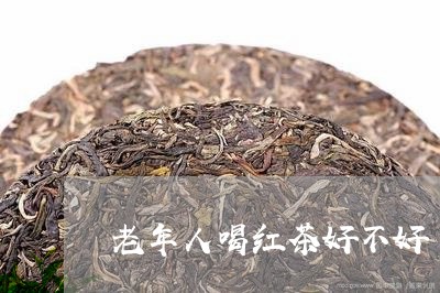 老年人喝红茶好不好/2023032006240