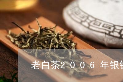 老白茶2006年银针茶饼/2023033103047