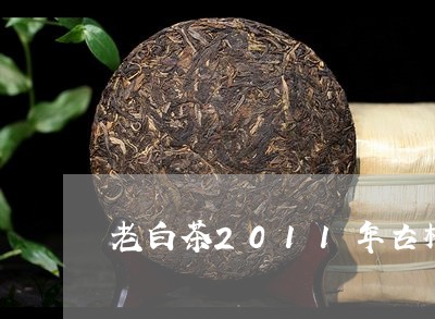 老白茶2011年古树压饼/2023033189381