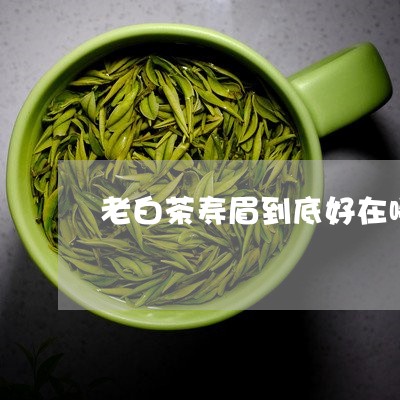 老白茶寿眉到底好在哪里/2023032797269