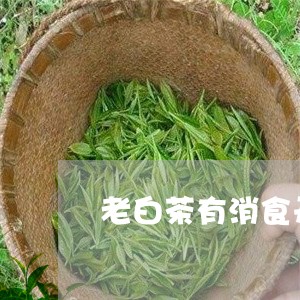 老白茶有消食开胃功能吗/2023032847492