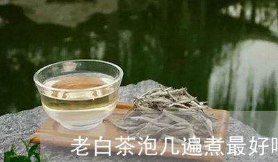 老白茶泡几遍煮最好喝呢/2023032838360