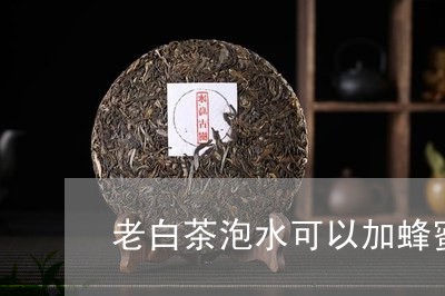 老白茶泡水可以加蜂蜜吗/2023032808482