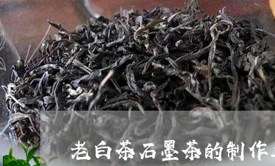 老白茶石墨茶的制作工序/2023032859502