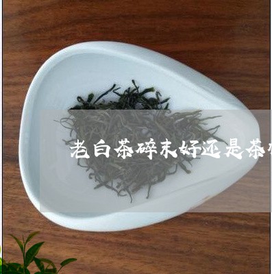 老白茶碎末好还是茶梗好/2023032835027