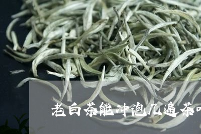 老白茶能冲泡几遍茶叶吗/2023032721503