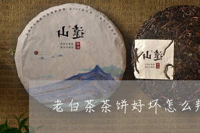 老白茶茶饼好坏怎么辨别/2023032703614