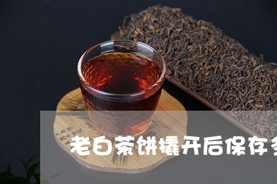 老白茶饼撬开后保存多久/2023032794035