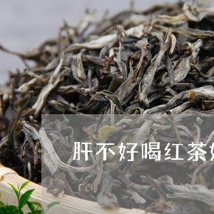 肝不好喝红茶好吗/2023032286058