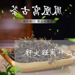 肝火旺用什么泡茶喝/2023032048471