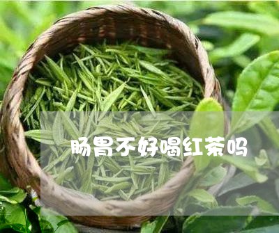 肠胃不好喝红茶吗/2023032223928