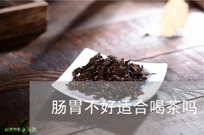 肠胃不好适合喝茶吗/2023041676947