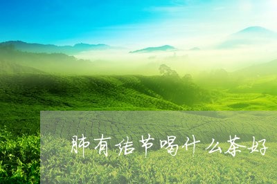 肺有结节喝什么茶好/2023041554946