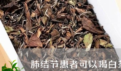 肺结节患者可以喝白茶吗/2023032811403