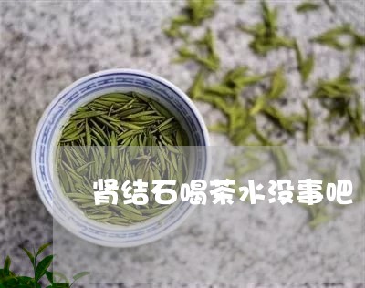 肾结石喝茶水没事吧/2023041691626