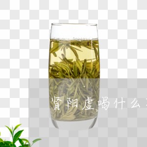 肾阳虚喝什么茶最好/2023041526160