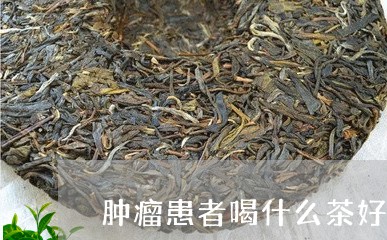 肿瘤患者喝什么茶好/2023041592735