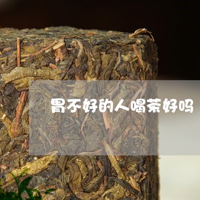 胃不好的人喝茶好吗/2023032083057